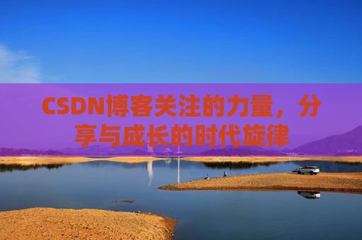 CSDN博客关注的力量，分享与成长的时代旋律